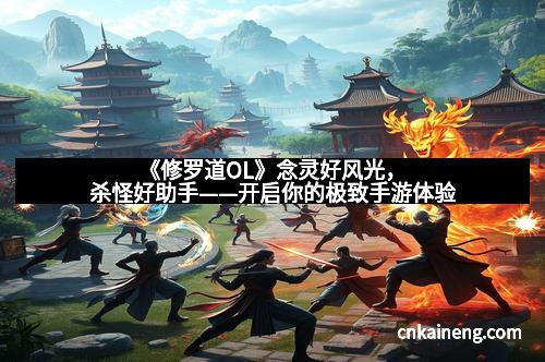 《修罗道OL》念灵好风光,杀怪好助手——开启你的极致手游体验