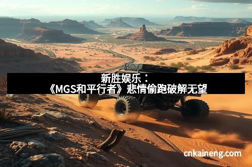 新胜娱乐:《MGS和平行者》悲情偷跑破解无望